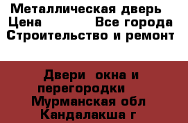 Металлическая дверь › Цена ­ 4 000 - Все города Строительство и ремонт » Двери, окна и перегородки   . Мурманская обл.,Кандалакша г.